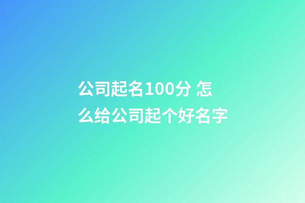 公司起名100分 怎么给公司起个好名字-第1张-公司起名-玄机派